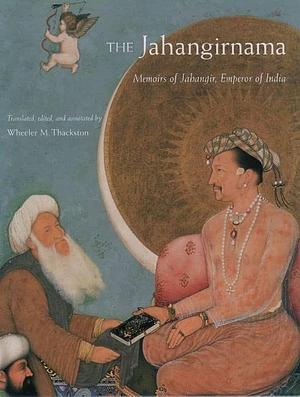 The Jahangirnama: Memoirs of Jahangir, Emperor of India by Wheeler McIntosh Thackston