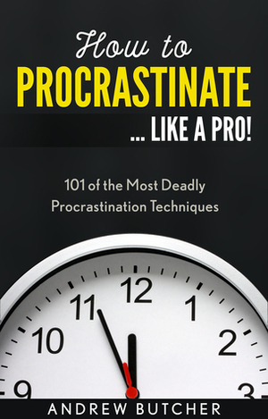 How to Procrastinate ... Like a Pro!: 101 of the Most Deadly Procrastination Techniques by Andrew Butcher