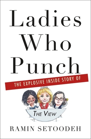 Ladies Who Punch: The Explosive Inside Story of The View by Ramin Setoodeh