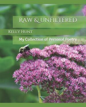 Raw & Unfiltered: My Collection of Personal Poetry by Kelly Hunt