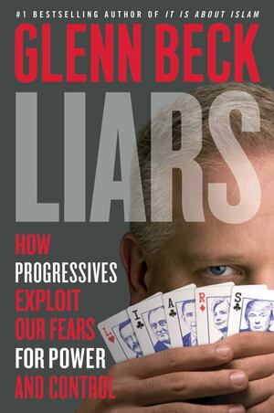 Liars: How Progressives Exploit Our Fears for Power and Control by Glenn Beck