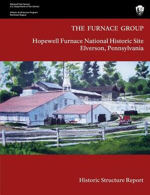 The Furnace Group: Historic Structure Report: Hopewell Furnace National Historic Site- Elverson, Pennsylvania by U. S. Department National Park Service, Barbara A. Yocum