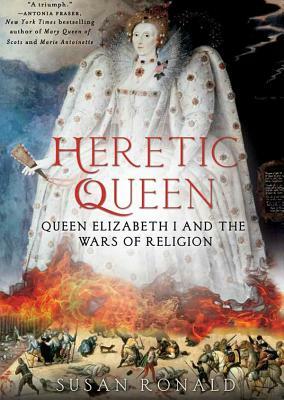 Heretic Queen: Queen Elizabeth I and the Wars of Religion by Susan Ronald