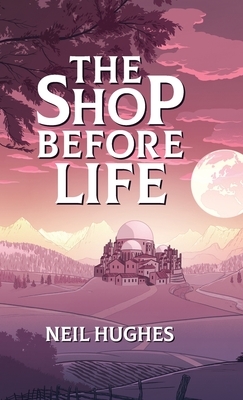 The Shop Before Life by Neil Hughes