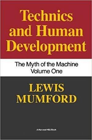 The Myth of the Machine: Technics and Human Development by Lewis Mumford