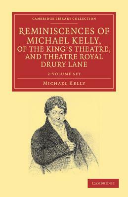 Reminiscences of Michael Kelly, of the King's Theatre, and Theatre Royal Drury Lane - 2 Volume Set by Michael Kelly