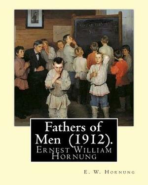 Fathers of Men (1912). By: E. W. Hornung: Novel (World's classic's) by E. W. Hornung