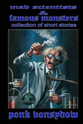 Mad Scientists & Famous Monsters: Collection of Short Stories by Ponk Vonsydow