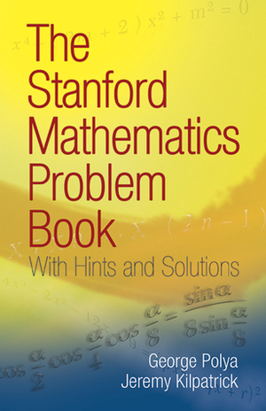 The Stanford Mathematics Problem Book: With Hints and Solutions by George Pólya, Jeremy Kilpatrick