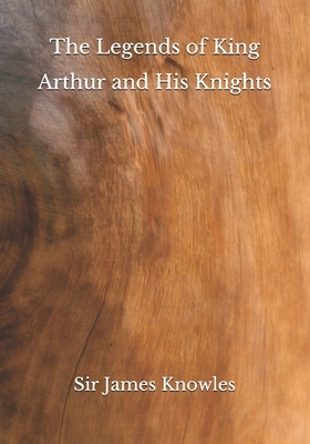 The Legends of King Arthur and His Knights by James Knowles