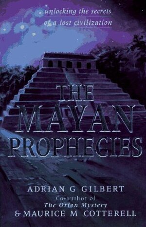 The Mayan Prophecies: Unlocking the Secrets of a Lost Civilization by Adrian Geoffrey Gilbert, Maurice M. Cotterell