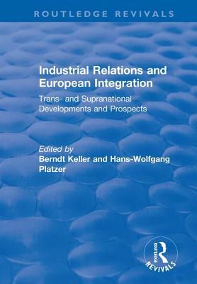 Industrial Relations and European Integration: Trans and Supranational Developments and Prospects: Trans and Supranational Developments and Prospects by Hans-Wolfgang Platzer, Berndt Keller