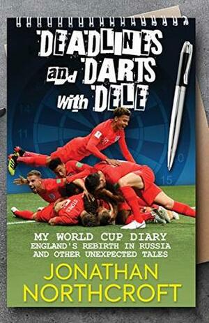 Deadlines and Darts with Dele: My World Cup Diary: England's Rebirth in Russia and other Unexpected Tales by Jonathan Northcroft