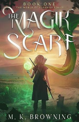 The Magik Scarf: Book One The World of Daegries by M. K. Browning