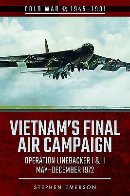 Vietnam's Final Air Campaign: Operation Linebacker I & II, May-December 1972 by Stephen Emerson