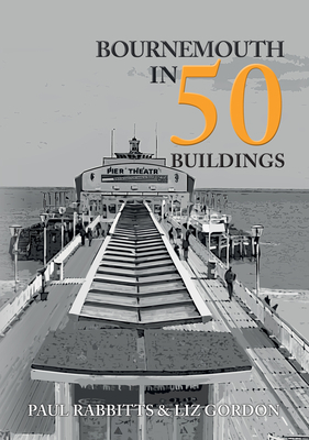 Bournemouth in 50 Buildings by Paul Rabbitts, Liz Gordon