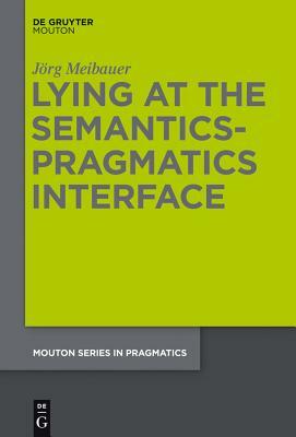 Lying at the Semantics-Pragmatics Interface by Jorg Meibauer