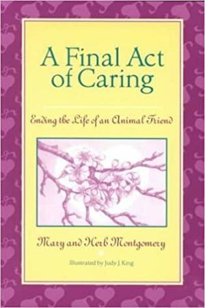 A Final Act of Caring: Ending the Life of an Animal Friend by Herb Montgomery