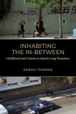 Inhabiting the In-Between: Childhood and Cinema in Spain's Long Transition by Sarah Thomas