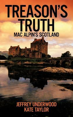 Treason's Truth: Mac Alpin's Scotland by Kate Taylor, Jeffrey Underwood