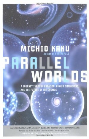 Parallel Worlds: A Journey Through Creation, Higher Dimensions, and the Future of the Cosmos by Michio Kaku