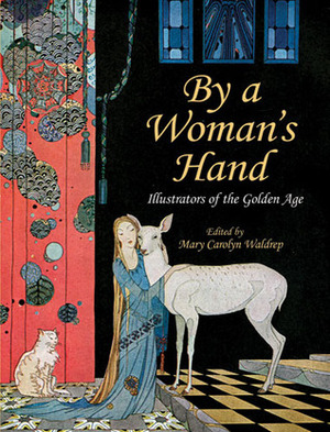 By a Woman's Hand: Illustrators of the Golden Age by Ruth Mary Hallock, Jessie M. King, Dorothy P. Lathrop, Florence Harrison, Kate Greenaway, Mabel Lucie Attwell, Blanche Fisher Wright, Lois Lenski, Helen Stratton, Clara M. Burd, Fern Bisel Peat, Elenore Plaisted Abbott, Henriette Willebeek le Mair, Beatrix Potter, Eulalie Bachmann, Elizabeth Shippen Green, Anne Anderson, Ida Rentoul Outhwaite, Mary Carolyn Waldrep, Virginia Frances Sterrett, Margaret Evans Price, Margaret Winifred Tarrant