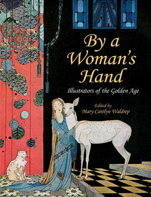 By a Woman's Hand: Illustrators of the Golden Age by Jessie M. King, Clara M. Burd, Mary Carolyn Waldrep, Blanche Fisher Wright, Elenore Plaisted Abbott, Ruth Mary Hallock, Elizabeth Shippen Green, Mabel Lucie Attwell, Margaret Winifred Tarrant, Henriette Willebeek le Mair, Fern Bisel Peat, Virginia Frances Sterrett, Lois Lenski, Margaret Evans Price, Dorothy P. Lathrop, Beatrix Potter, Ida Rentoul Outhwaite, Helen Stratton, Florence Harrison, Anne Anderson, Kate Greenaway, Eulalie Bachmann