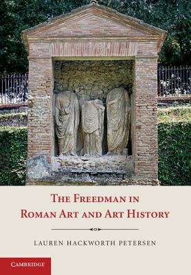 The Freedman in Roman Art and Art History by Lauren Hackworth Petersen