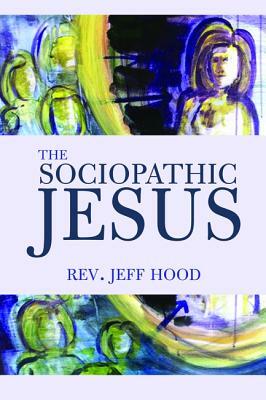 The Sociopathic Jesus by Jeff Hood