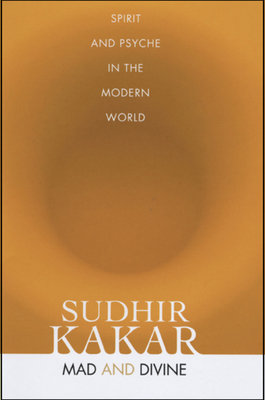 Mad and Divine: Spirit and Psyche in the Modern World by Sudhir Kakar