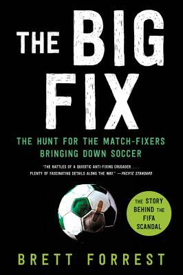 The Big Fix: The Hunt for the Match-Fixers Bringing Down Soccer by Brett Forrest
