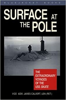 Surface At The Pole: The Extraordinary Voyages Of The USS Skate (Bluejacket Books) by James F. Calvert