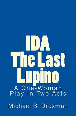 Ida: The Last Lupino: A One-Woman Play in Two Acts by Michael B. Druxman