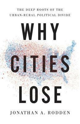 Why Cities Lose: The Deep Roots of the Urban-Rural Political Divide by Jonathan A. Rodden