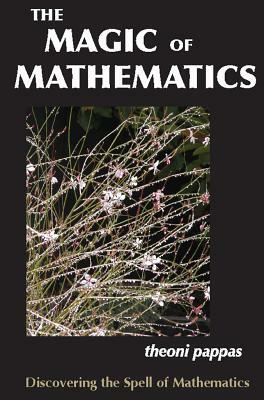 The Magic of Mathematics: Discovering the Spell of Mathematics by Theoni Pappas