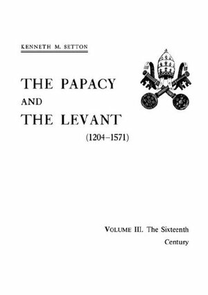 The Papacy And The Levant, 1204 1571 by Kenneth M. Setton