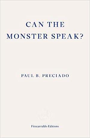 Can the Monster Speak? A Report to an Academy of Psychoanalysts by Frank Wynne, Paul B. Preciado