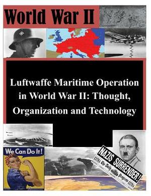 Luftwaffe Maritime Operations in World War II - Thought, Organization and Technology by Air University Press