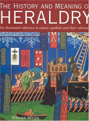 The History And Meaning Of Heraldry by Stephen Slater