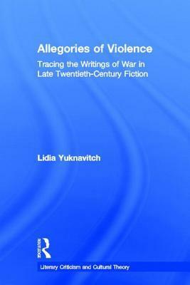 Allegories of Violence: Tracing the Writing of War in Late Twentieth-Century Fiction by Lidia Yuknavitch