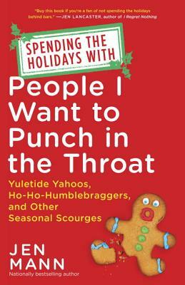 Spending the Holidays with People I Want to Punch in the Throat: Yuletide Yahoos, Ho-Ho-Humblebraggers, and Other Seasonal Scourges by Jen Mann