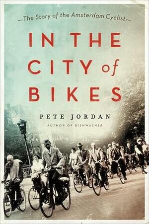 In the City of Bikes: The Story of the Amsterdam Cyclist by Pete Jordan