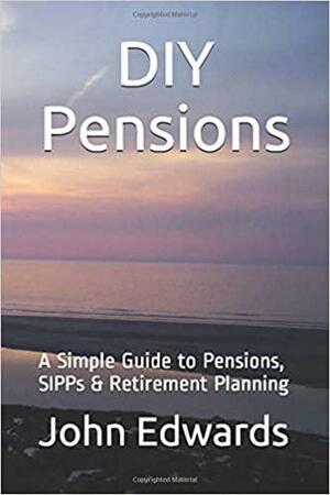 DIY Pensions: A Simple Guide to Pensions, SIPPs & Retirement Planning by John Edwards