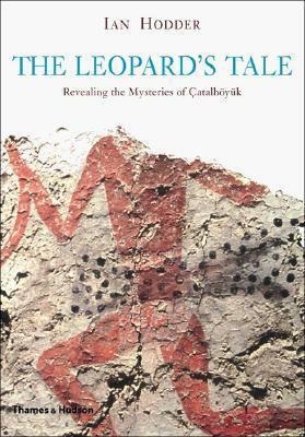 The Leopard's Tale: Revealing the Mysteries of Catalhoyuk by Ian Hodder