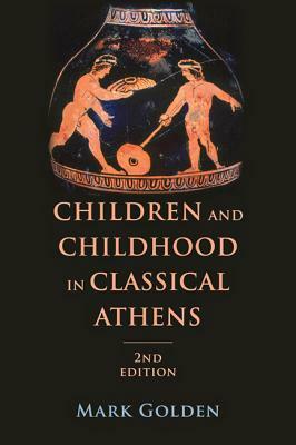 Children and Childhood in Classical Athens by Mark Golden