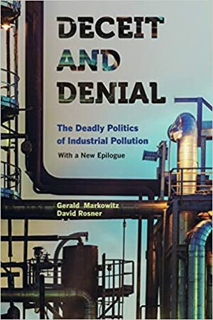 Deceit and Denial: The Deadly Politics of Industrial Pollution (California/Milbank Books on Health and the Public) by Gerald Markowitz, University of California Press by Gerald Markowitz