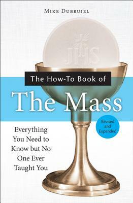 The How-To Book of the Mass: Everything You Need to Know But No One Ever Taught You by Michael Dubruiel