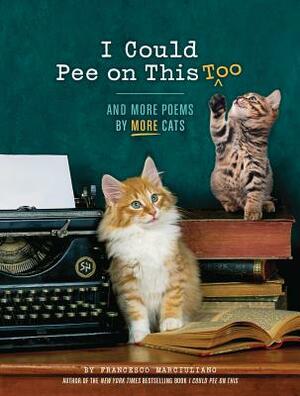 I Could Pee on This Too: And More Poems by More Cats by Francesco Marciuliano