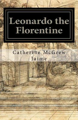 Leonardo the Florentine by Catherine McGrew Jaime