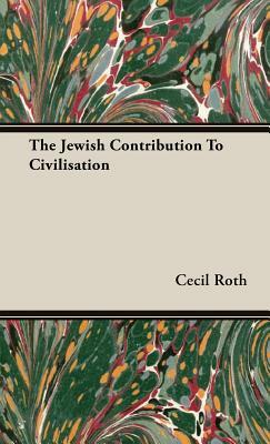 The Jewish Contribution to Civilisation by Cecil Roth